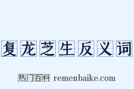 复龙芝生反义词是什么意思的图片